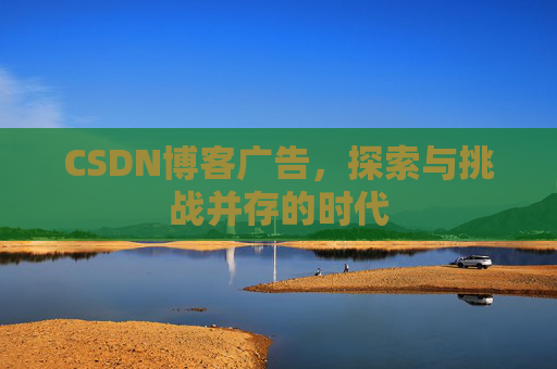 CSDN博客广告，探索与挑战并存的时代